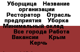 Уборщица › Название организации ­ Ресторатор › Отрасль предприятия ­ Уборка › Минимальный оклад ­ 8 000 - Все города Работа » Вакансии   . Крым,Керчь